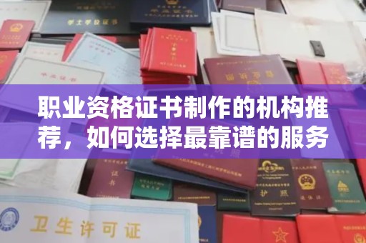 华安职业资格证书制作的机构推荐，如何选择最靠谱的服务商？